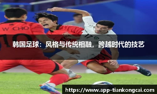 韩国足球：风格与传统相融，跨越时代的技艺