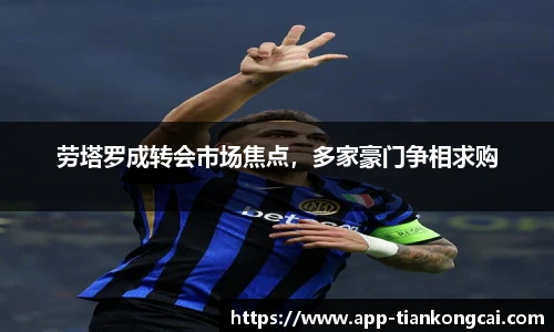 劳塔罗成转会市场焦点，多家豪门争相求购