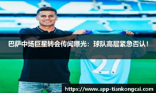 巴萨中场巨星转会传闻曝光：球队高层紧急否认！