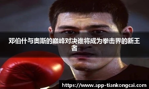 邓伯什与奥斯的巅峰对决谁将成为拳击界的新王者