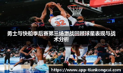 勇士与快船季后赛第三场激战回顾球星表现与战术分析