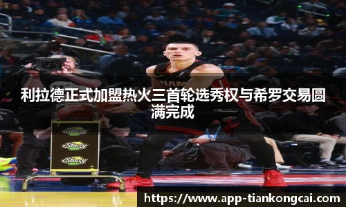 利拉德正式加盟热火三首轮选秀权与希罗交易圆满完成