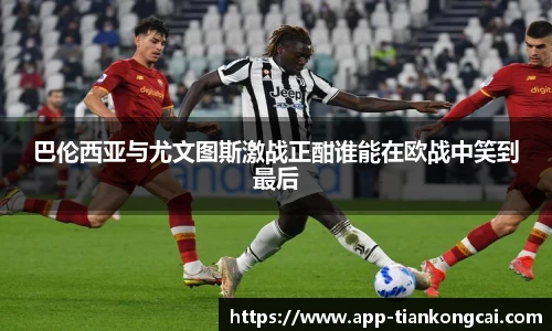 巴伦西亚与尤文图斯激战正酣谁能在欧战中笑到最后