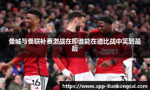 曼城与曼联补赛激战在即谁能在德比战中笑到最后